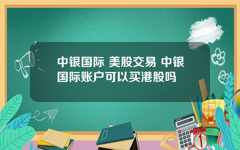 中银国际 美股交易 中银国际账户可以买港股吗